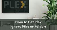 How to Get Plex Ignore Files or Folders